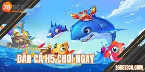Bắn Cá H5 Chơi Ngay Tại 28BET | Trải nghiệm Săn Cá Đẳng Cấp