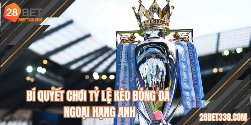 Bí quyết chơi tỷ lệ kèo bóng đá Ngoại Hạng Anh