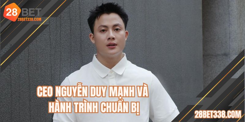 CEO Nguyễn Duy Mạnh và hành trình chuẩn bị