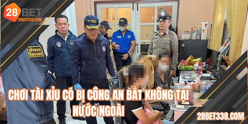 Chơi tài xỉu có bị công an bắt không tại nước ngoài