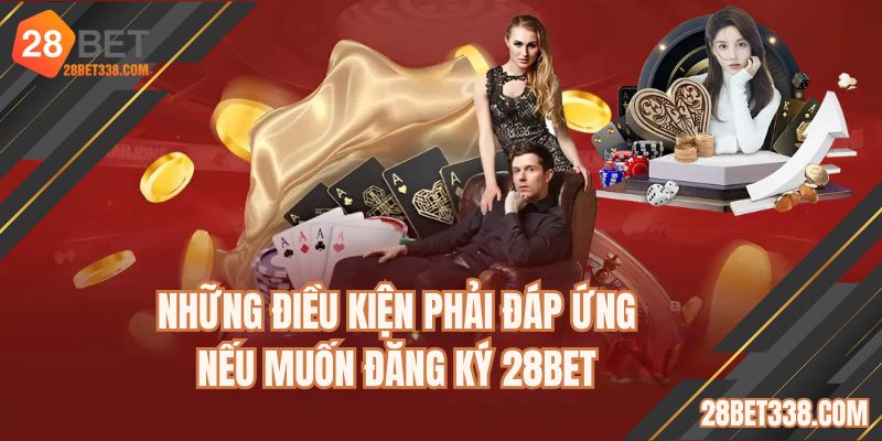 Những điều kiện phải đáp ứng nếu muốn đăng ký 28BET