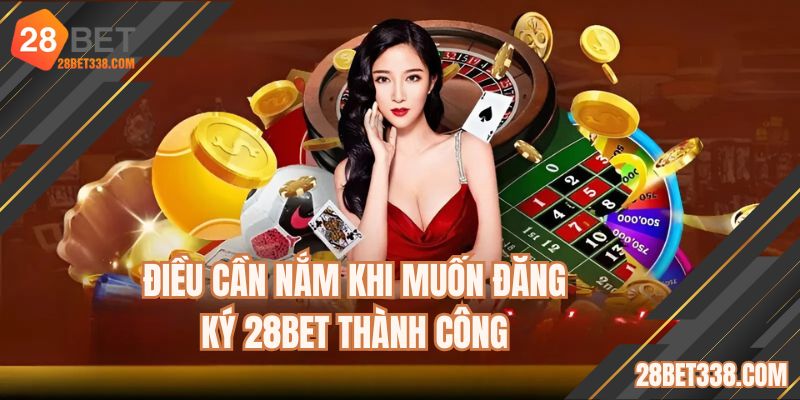 Điều cần nắm khi muốn đăng ký 28BET thành công