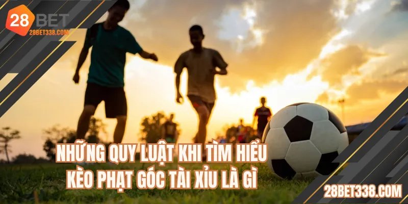 Những quy luật khi tìm hiểu kèo phạt góc tài xỉu là gì?