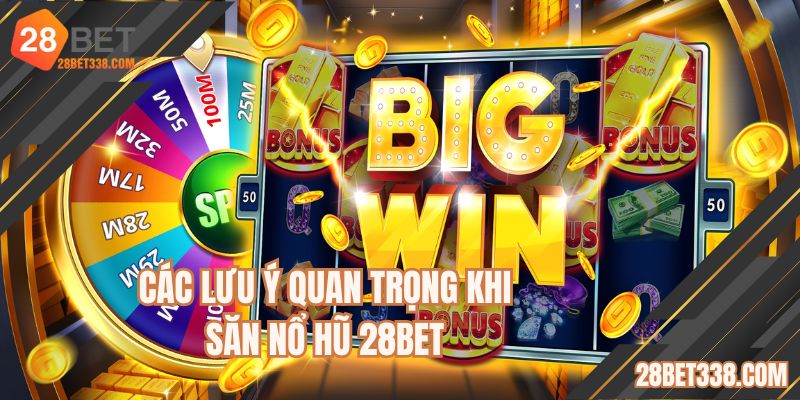 Các lưu ý quan trọng khi săn nổ hũ 28BET