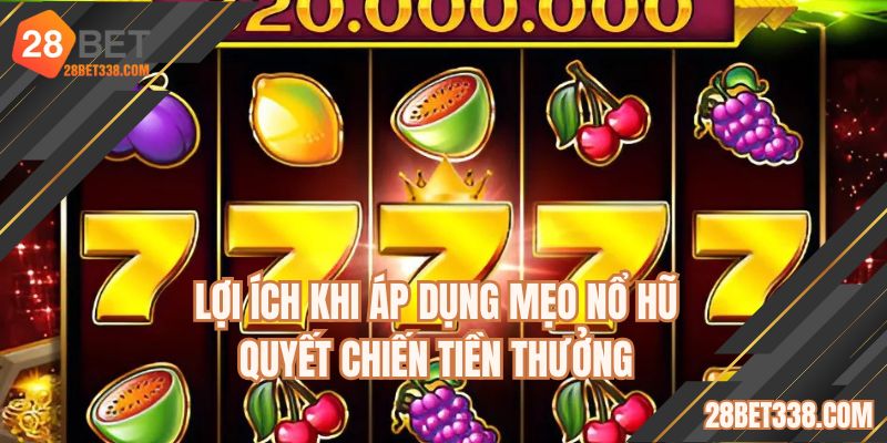 Lợi ích khi áp dụng mẹo nổ hũ quyết chiến tiền thưởng