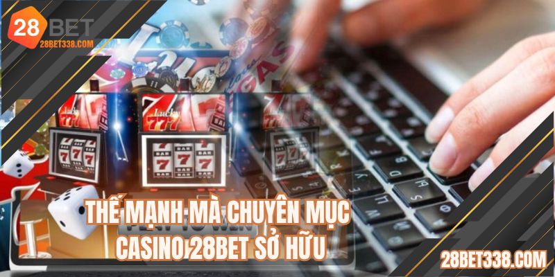 Thế mạnh mà chuyên mục Casino 28BET sở hữu